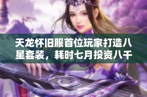 天龙怀旧服首位玩家打造八星套装，耗时七月投资八千的传奇故事