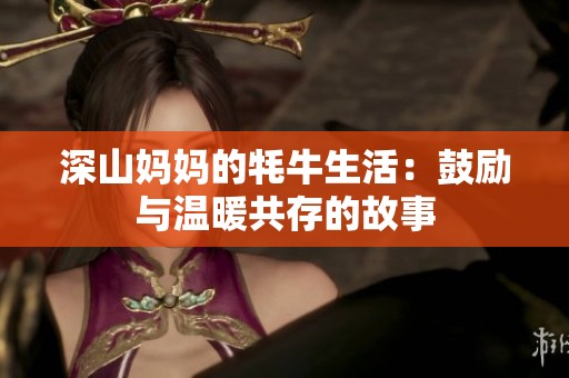 深山妈妈的牦牛生活：鼓励与温暖共存的故事