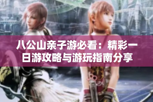 八公山亲子游必看：精彩一日游攻略与游玩指南分享