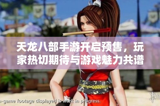 天龙八部手游开启预售，玩家热切期待与游戏魅力共谱新篇章