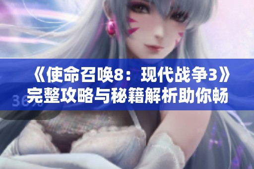 《使命召唤8：现代战争3》完整攻略与秘籍解析助你畅玩游戏