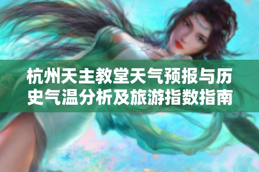 杭州天主教堂天气预报与历史气温分析及旅游指数指南