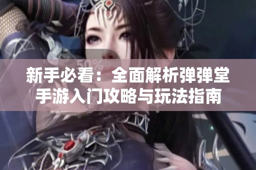 新手必看：全面解析弹弹堂手游入门攻略与玩法指南