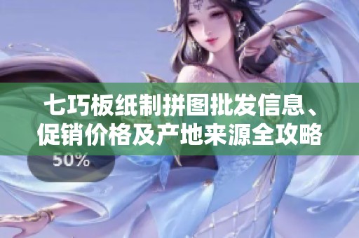 七巧板纸制拼图批发信息、促销价格及产地来源全攻略
