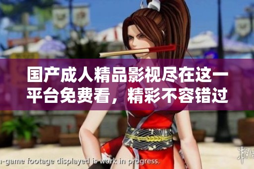 国产成人精品影视尽在这一平台免费看，精彩不容错过