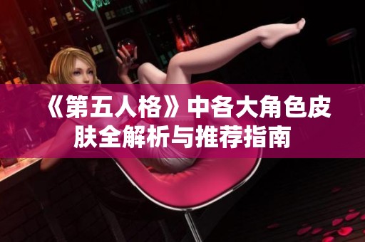 《第五人格》中各大角色皮肤全解析与推荐指南