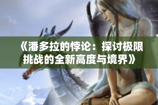 《潘多拉的悖论：探讨极限挑战的全新高度与境界》