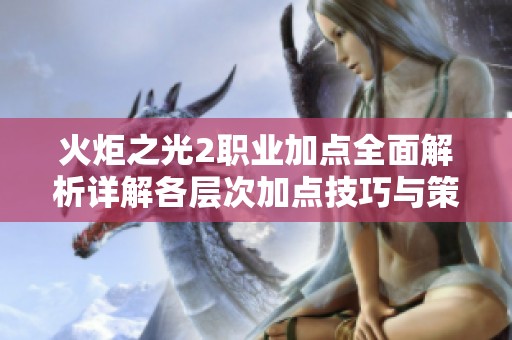 火炬之光2职业加点全面解析详解各层次加点技巧与策略