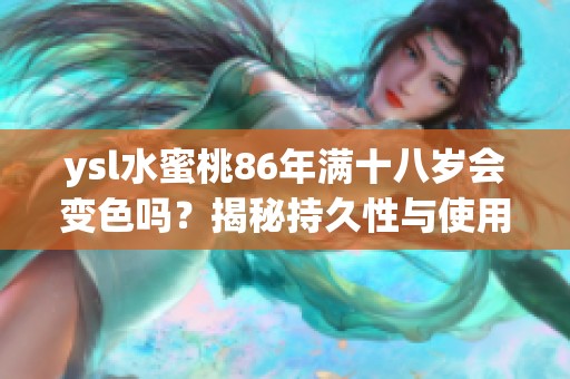ysl水蜜桃86年满十八岁会变色吗？揭秘持久性与使用体验