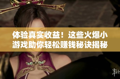 体验真实收益！这些火爆小游戏助你轻松赚钱秘诀揭秘