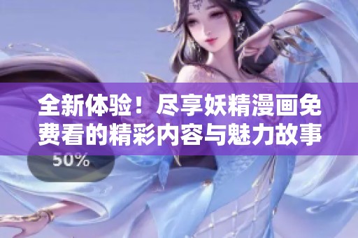 全新体验！尽享妖精漫画免费看的精彩内容与魅力故事