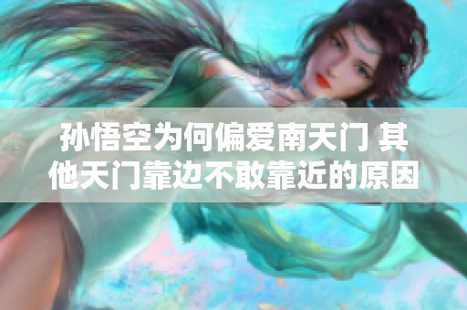 孙悟空为何偏爱南天门 其他天门靠边不敢靠近的原因分析