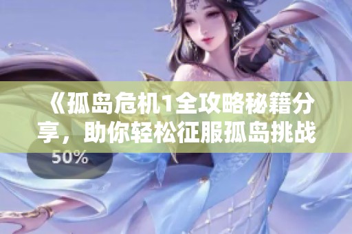 《孤岛危机1全攻略秘籍分享，助你轻松征服孤岛挑战》