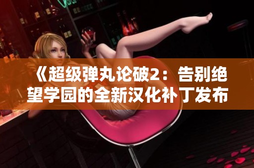 《超级弹丸论破2：告别绝望学园的全新汉化补丁发布》