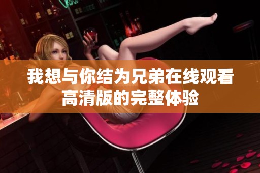 我想与你结为兄弟在线观看高清版的完整体验