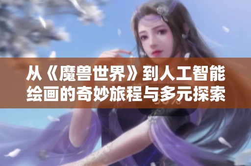 从《魔兽世界》到人工智能绘画的奇妙旅程与多元探索