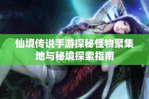 仙境传说手游探秘怪物聚集地与秘境探索指南