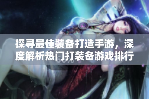 探寻最佳装备打造手游，深度解析热门打装备游戏排行榜