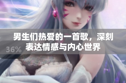 男生们热爱的一首歌，深刻表达情感与内心世界