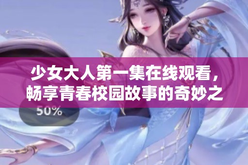 少女大人第一集在线观看，畅享青春校园故事的奇妙之旅