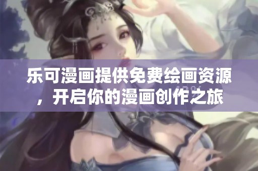 乐可漫画提供免费绘画资源，开启你的漫画创作之旅