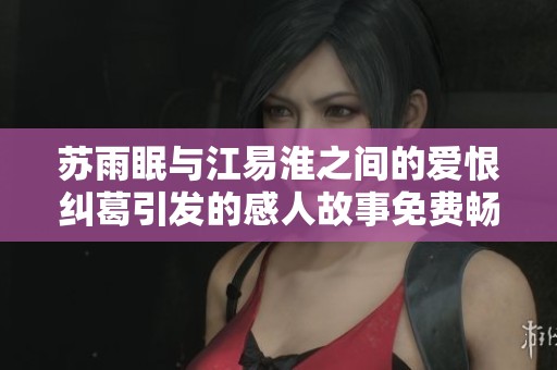 苏雨眠与江易淮之间的爱恨纠葛引发的感人故事免费畅读