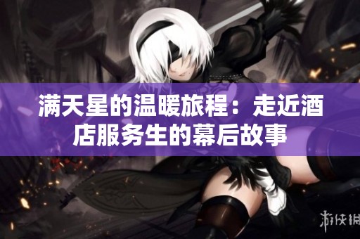 满天星的温暖旅程：走近酒店服务生的幕后故事