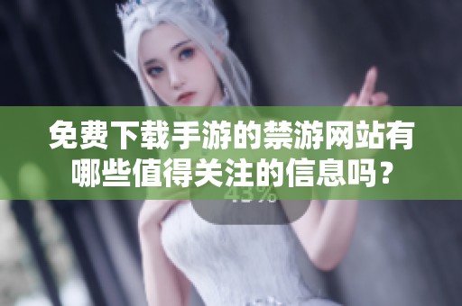 免费下载手游的禁游网站有哪些值得关注的信息吗？