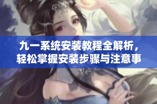 九一系统安装教程全解析，轻松掌握安装步骤与注意事项