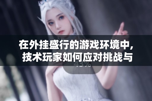 在外挂盛行的游戏环境中, 技术玩家如何应对挑战与抓住机遇