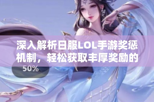 深入解析日服LOL手游奖惩机制，轻松获取丰厚奖励的攻略技巧