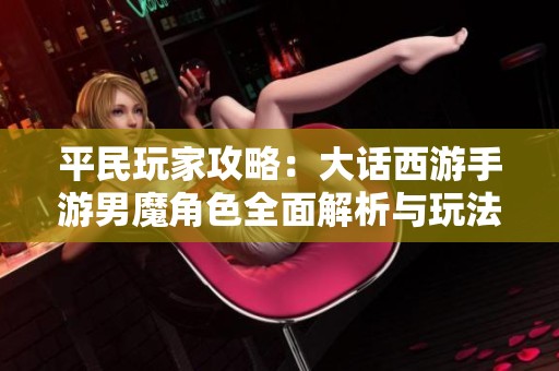 平民玩家攻略：大话西游手游男魔角色全面解析与玩法技巧