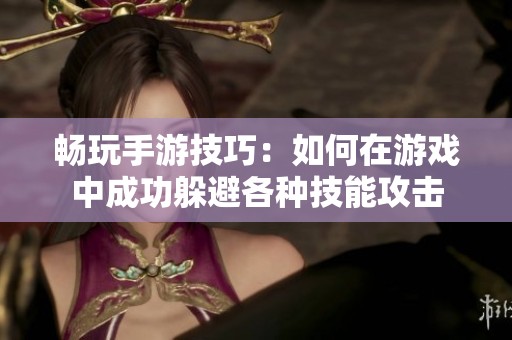 畅玩手游技巧：如何在游戏中成功躲避各种技能攻击