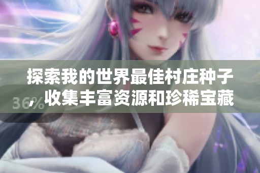 探索我的世界最佳村庄种子，收集丰富资源和珍稀宝藏