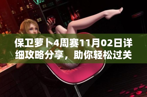 保卫萝卜4周赛11月02日详细攻略分享，助你轻松过关！