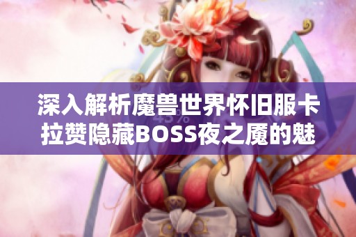 深入解析魔兽世界怀旧服卡拉赞隐藏BOSS夜之魇的魅力与战斗挑战