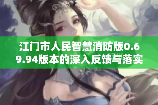 江门市人民智慧消防版0.69.94版本的深入反馈与落实情况分析