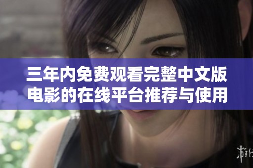 三年内免费观看完整中文版电影的在线平台推荐与使用指南