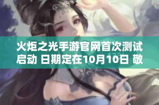 火炬之光手游官网首次测试启动 日期定在10月10日 敬请期待！