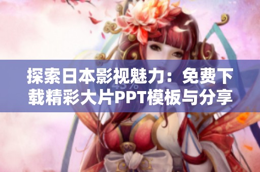 探索日本影视魅力：免费下载精彩大片PPT模板与分享资源
