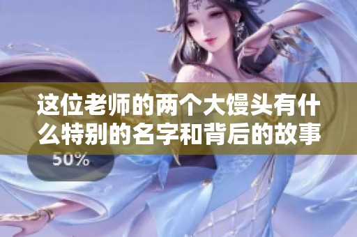 这位老师的两个大馒头有什么特别的名字和背后的故事呢
