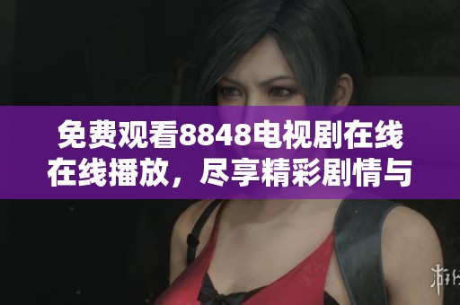 免费观看8848电视剧在线在线播放，尽享精彩剧情与角色发展