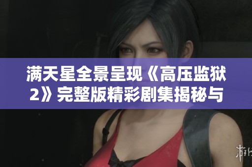 满天星全景呈现《高压监狱2》完整版精彩剧集揭秘与深度分析