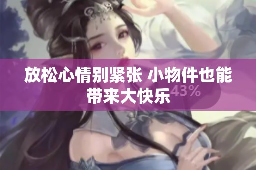 放松心情别紧张 小物件也能带来大快乐