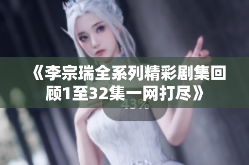 《李宗瑞全系列精彩剧集回顾1至32集一网打尽》