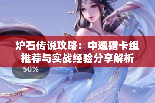 炉石传说攻略：中速猎卡组推荐与实战经验分享解析