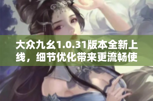 大众九幺1.0.31版本全新上线，细节优化带来更流畅使用体验