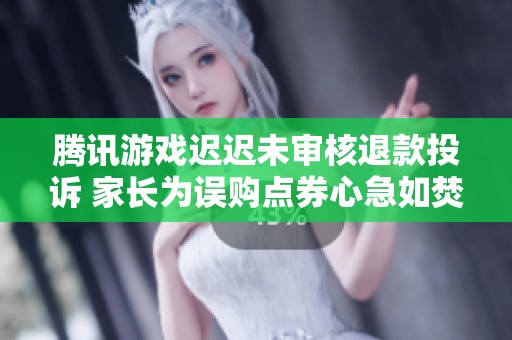 腾讯游戏迟迟未审核退款投诉 家长为误购点券心急如焚