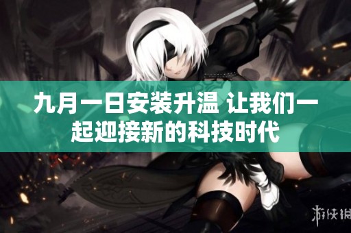 九月一日安装升温 让我们一起迎接新的科技时代