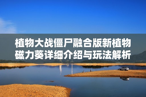 植物大战僵尸融合版新植物磁力葵详细介绍与玩法解析